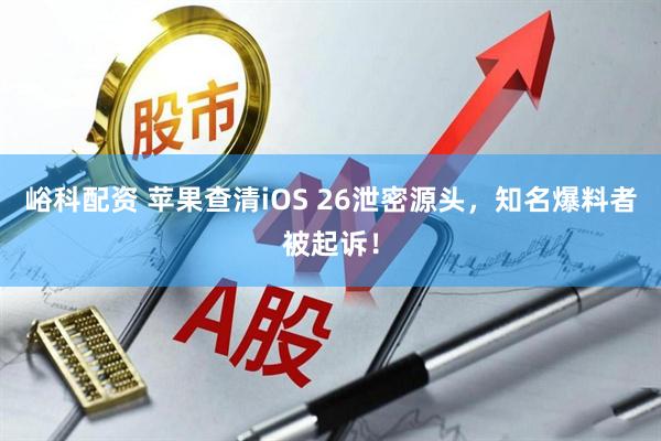 峪科配资 苹果查清iOS 26泄密源头，知名爆料者被起诉！