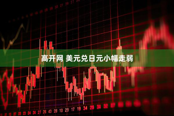 高开网 美元兑日元小幅走弱