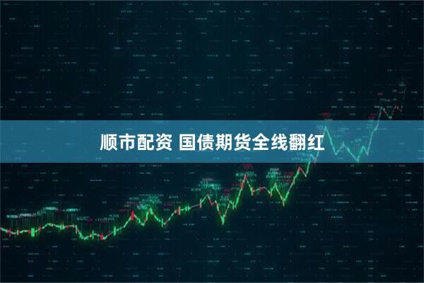 顺市配资 国债期货全线翻红