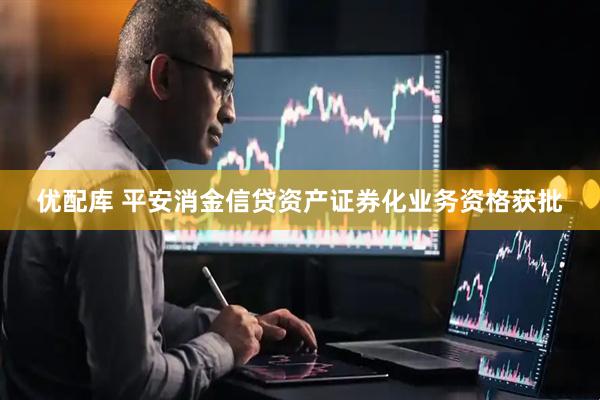 优配库 平安消金信贷资产证券化业务资格获批