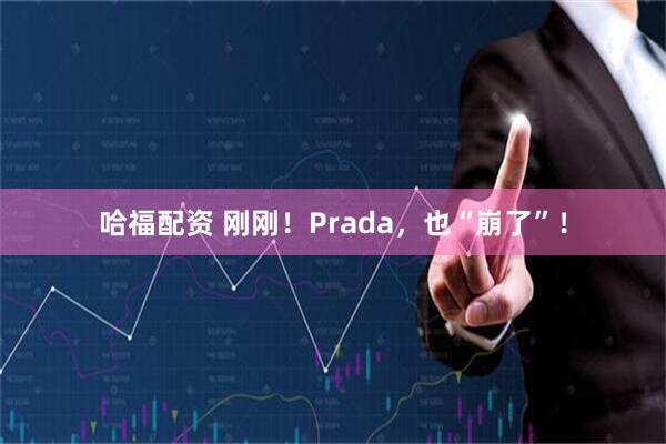 哈福配资 刚刚！Prada，也“崩了”！