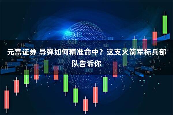 元富证券 导弹如何精准命中？这支火箭军标兵部队告诉你