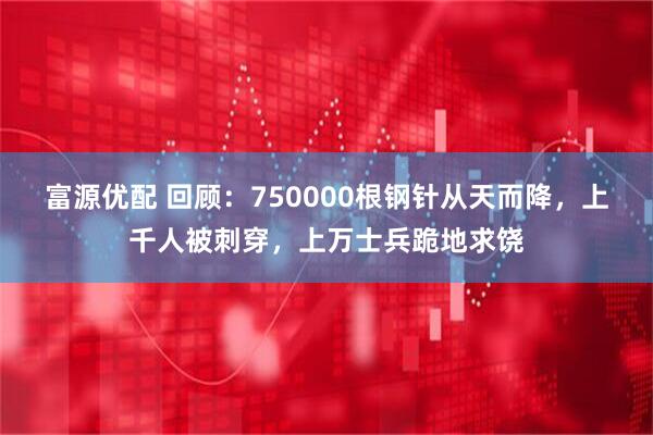 富源优配 回顾：750000根钢针从天而降，上千人被刺穿，上万士兵跪地求饶