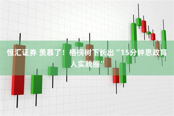 恒汇证券 羡慕了！梧桐树下长出“15分钟思政育人实践圈”