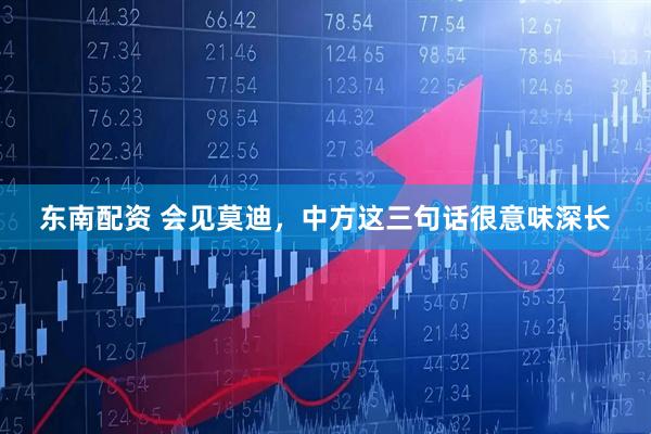 东南配资 会见莫迪，中方这三句话很意味深长