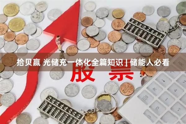 拾贝赢 光储充一体化全篇知识 | 储能人必看