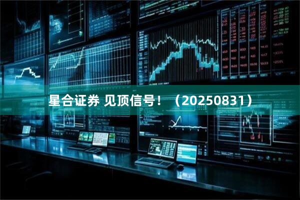 星合证券 见顶信号！（20250831）