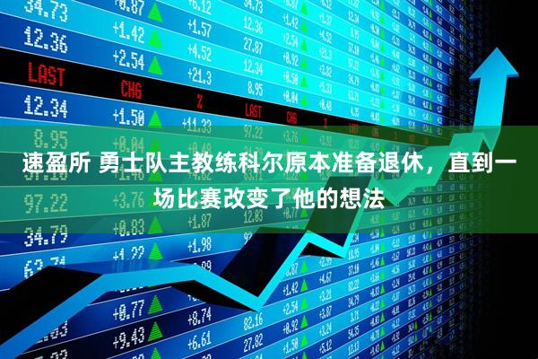 速盈所 勇士队主教练科尔原本准备退休，直到一场比赛改变了他的想法